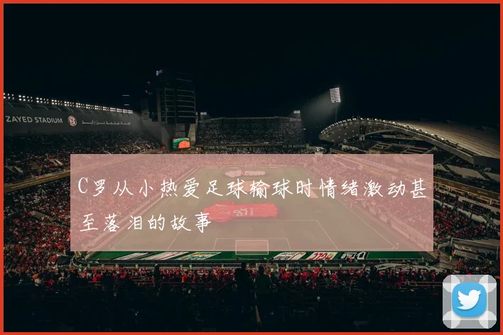 C罗从小热爱足球输球时情绪激动甚至落泪的故事