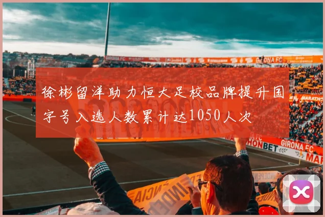 徐彬留洋助力恒大足校品牌提升国字号入选人数累计达1050人次