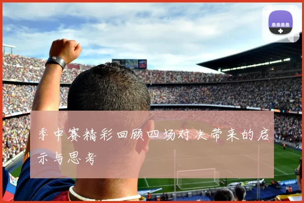 季中赛精彩回顾四场对决带来的启示与思考