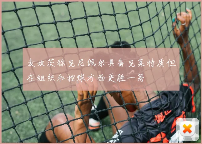 麦坎茨称克尼佩尔具备克莱特质但在组织和控球方面更胜一筹