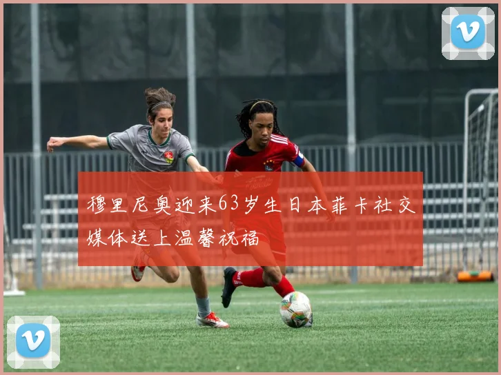 穆里尼奥迎来63岁生日本菲卡社交媒体送上温馨祝福
