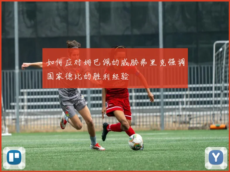 如何应对姆巴佩的威胁弗里克强调国家德比的胜利经验