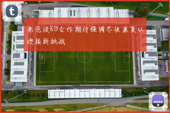 老范谈KD合作期待强调尽快康复以迎接新挑战