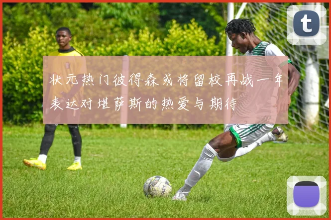 状元热门彼得森或将留校再战一年表达对堪萨斯的热爱与期待