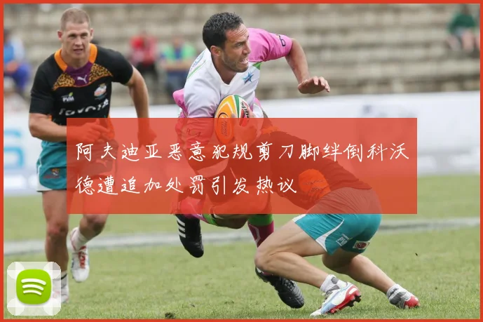 阿夫迪亚恶意犯规剪刀脚绊倒科沃德遭追加处罚引发热议