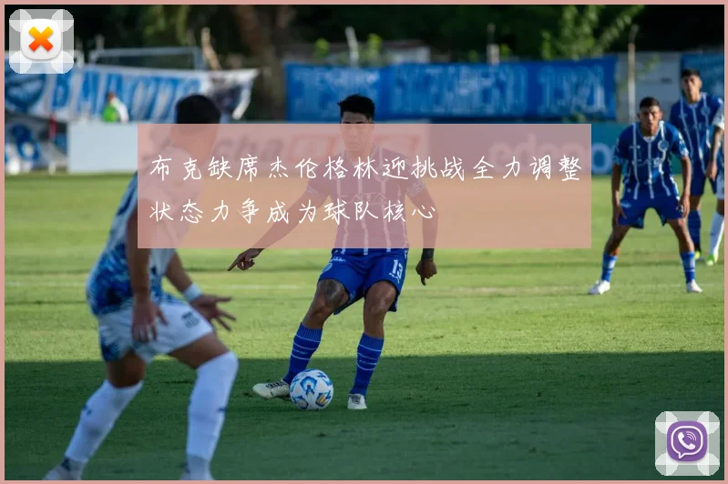 布克缺席杰伦格林迎挑战全力调整状态力争成为球队核心