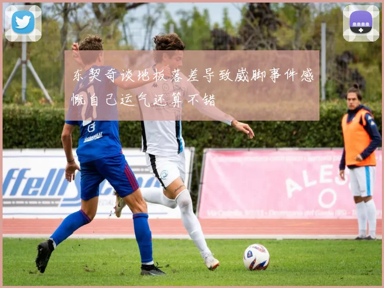 东契奇谈地板落差导致崴脚事件感慨自己运气还算不错