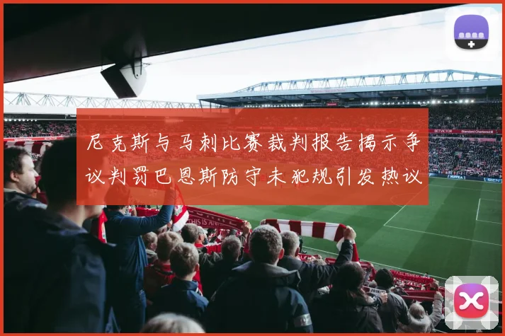 尼克斯与马刺比赛裁判报告揭示争议判罚巴恩斯防守未犯规引发热议